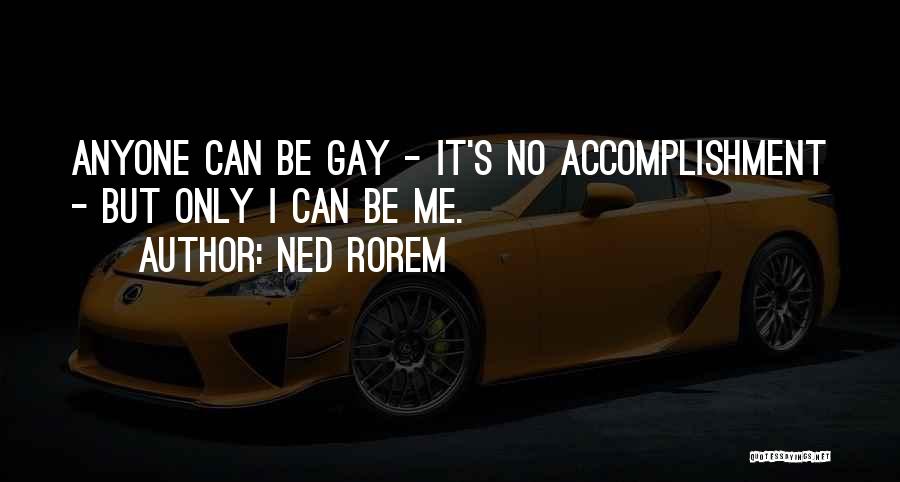 Ned Rorem Quotes: Anyone Can Be Gay - It's No Accomplishment - But Only I Can Be Me.