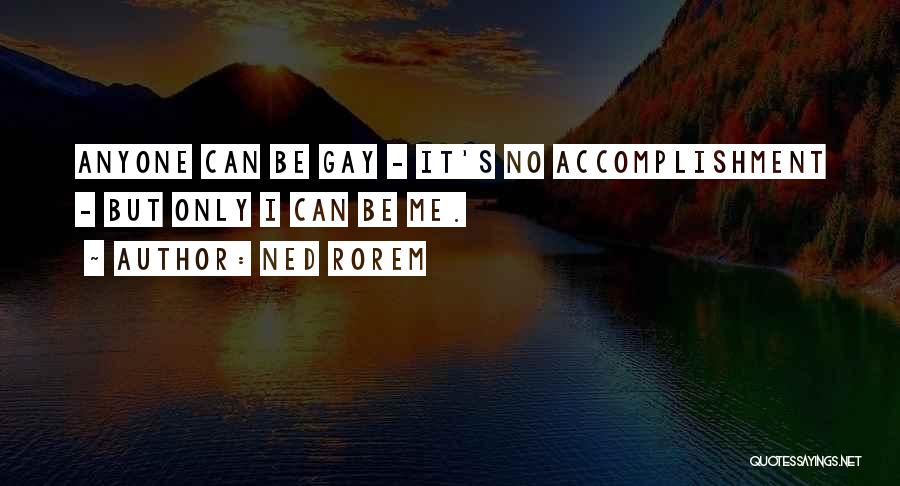 Ned Rorem Quotes: Anyone Can Be Gay - It's No Accomplishment - But Only I Can Be Me.