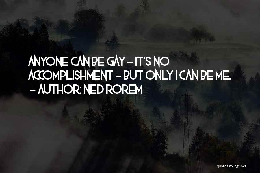 Ned Rorem Quotes: Anyone Can Be Gay - It's No Accomplishment - But Only I Can Be Me.