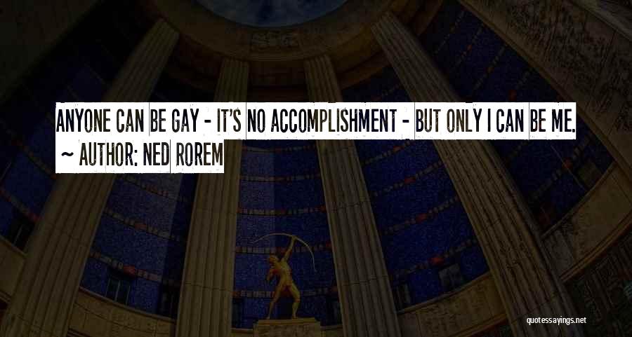 Ned Rorem Quotes: Anyone Can Be Gay - It's No Accomplishment - But Only I Can Be Me.
