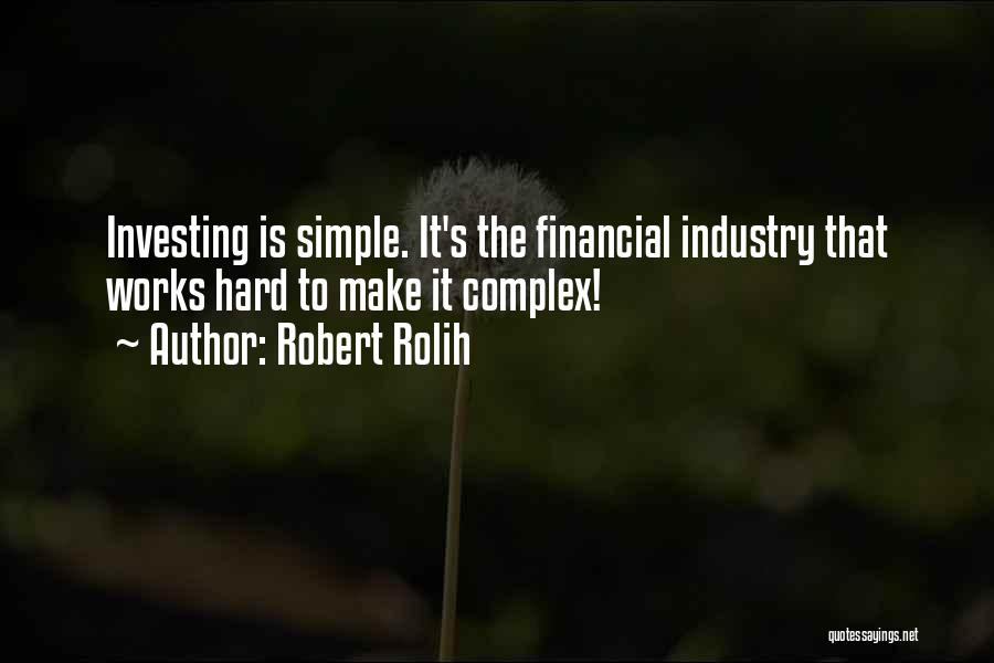 Robert Rolih Quotes: Investing Is Simple. It's The Financial Industry That Works Hard To Make It Complex!