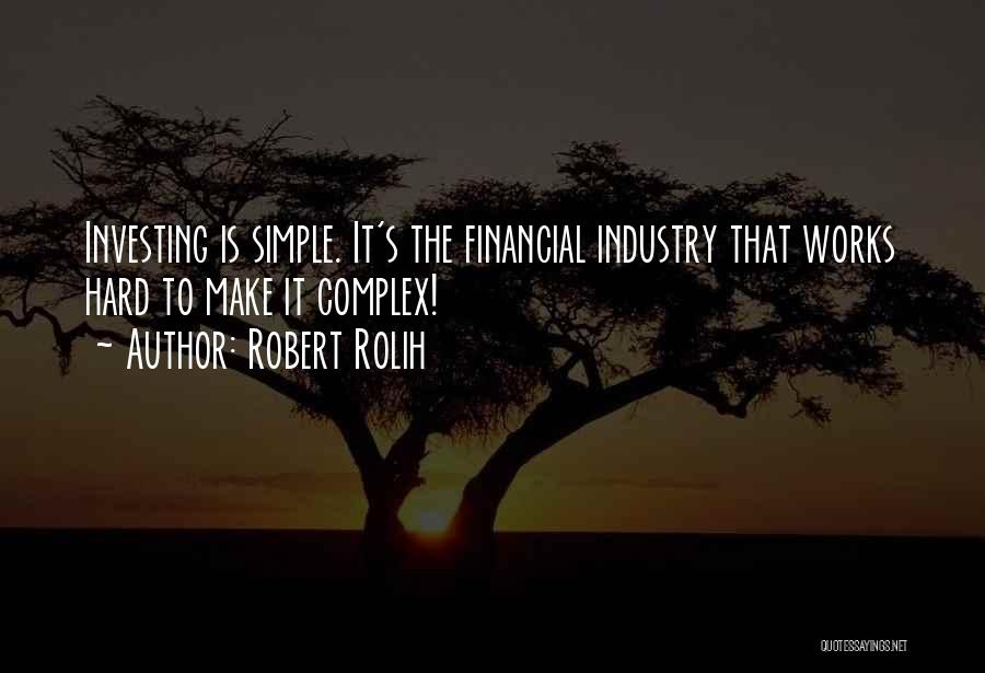 Robert Rolih Quotes: Investing Is Simple. It's The Financial Industry That Works Hard To Make It Complex!