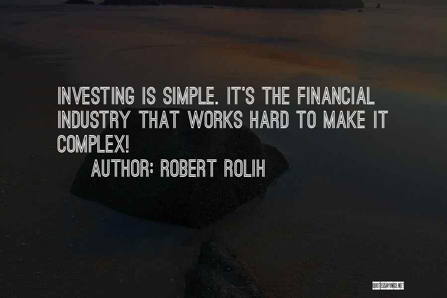 Robert Rolih Quotes: Investing Is Simple. It's The Financial Industry That Works Hard To Make It Complex!