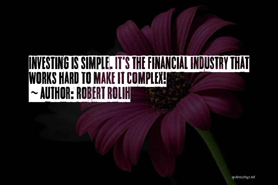 Robert Rolih Quotes: Investing Is Simple. It's The Financial Industry That Works Hard To Make It Complex!