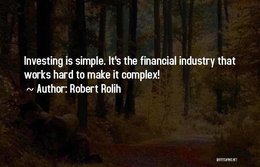 Robert Rolih Quotes: Investing Is Simple. It's The Financial Industry That Works Hard To Make It Complex!