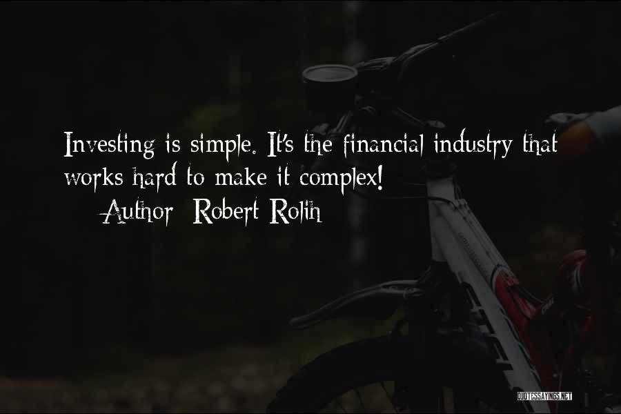 Robert Rolih Quotes: Investing Is Simple. It's The Financial Industry That Works Hard To Make It Complex!