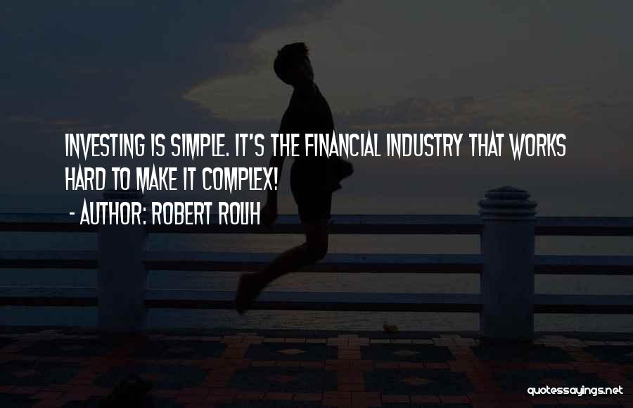 Robert Rolih Quotes: Investing Is Simple. It's The Financial Industry That Works Hard To Make It Complex!