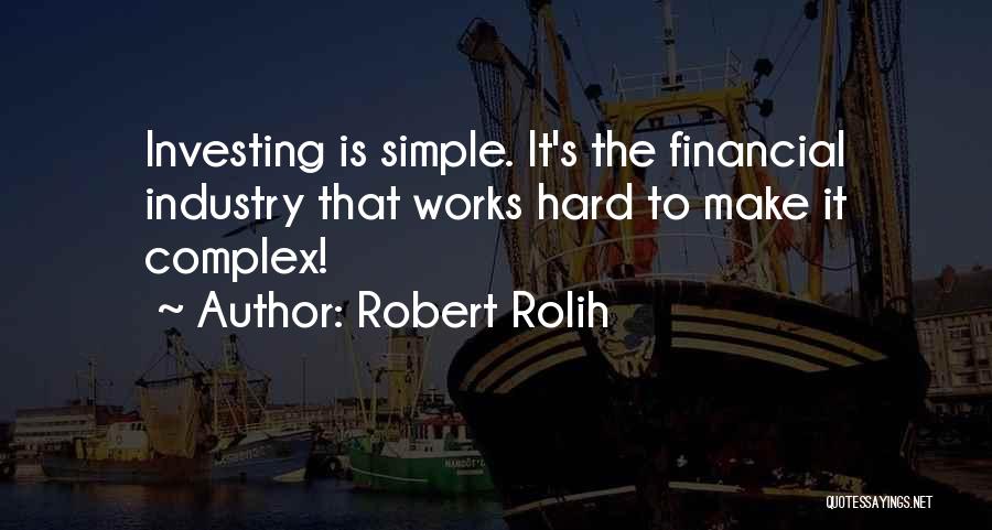 Robert Rolih Quotes: Investing Is Simple. It's The Financial Industry That Works Hard To Make It Complex!