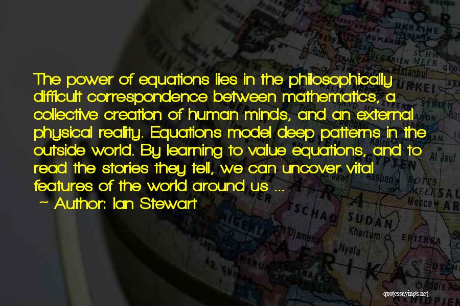 Ian Stewart Quotes: The Power Of Equations Lies In The Philosophically Difficult Correspondence Between Mathematics, A Collective Creation Of Human Minds, And An