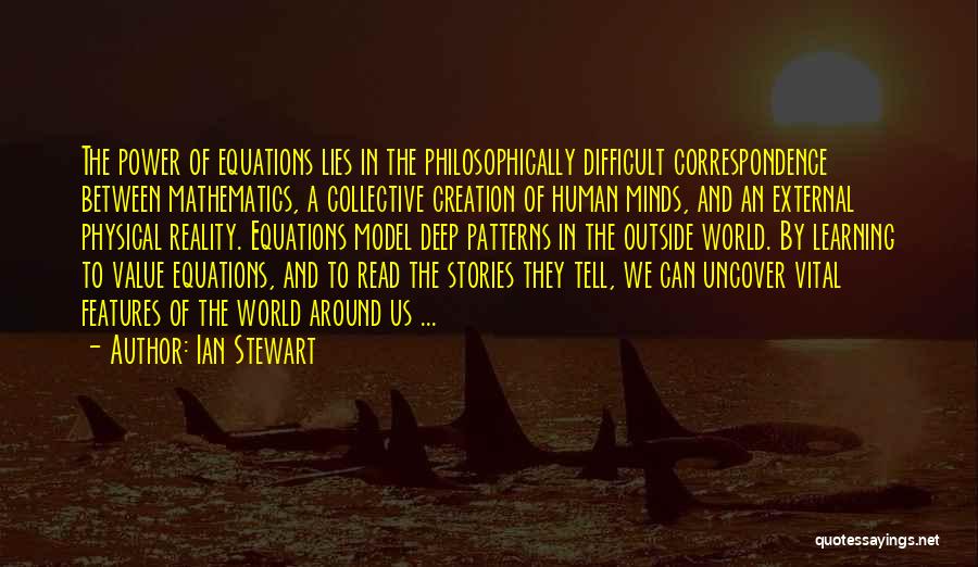 Ian Stewart Quotes: The Power Of Equations Lies In The Philosophically Difficult Correspondence Between Mathematics, A Collective Creation Of Human Minds, And An