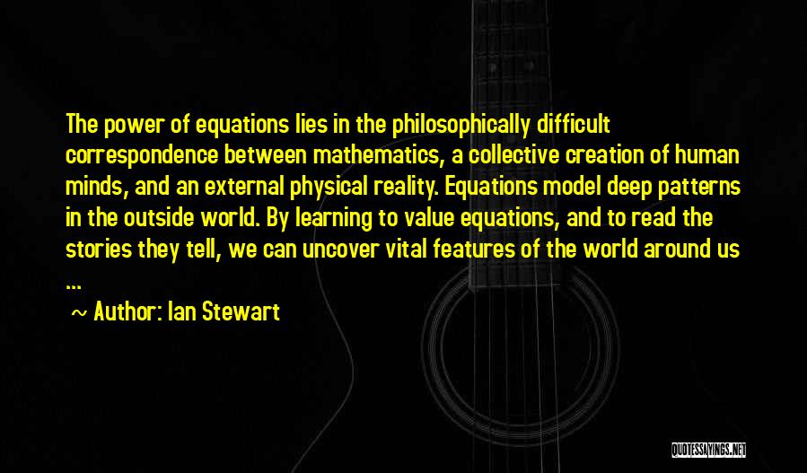 Ian Stewart Quotes: The Power Of Equations Lies In The Philosophically Difficult Correspondence Between Mathematics, A Collective Creation Of Human Minds, And An