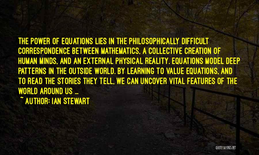Ian Stewart Quotes: The Power Of Equations Lies In The Philosophically Difficult Correspondence Between Mathematics, A Collective Creation Of Human Minds, And An