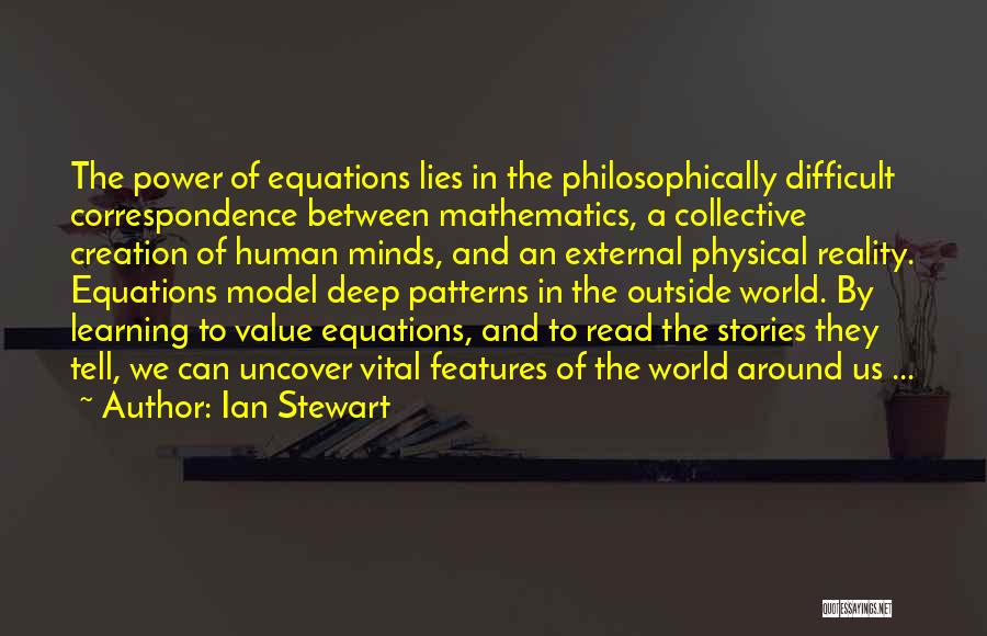 Ian Stewart Quotes: The Power Of Equations Lies In The Philosophically Difficult Correspondence Between Mathematics, A Collective Creation Of Human Minds, And An