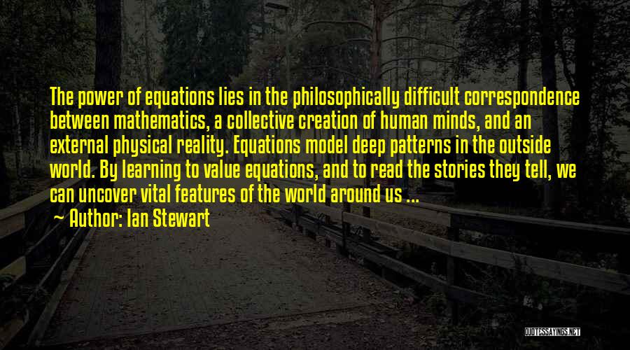 Ian Stewart Quotes: The Power Of Equations Lies In The Philosophically Difficult Correspondence Between Mathematics, A Collective Creation Of Human Minds, And An