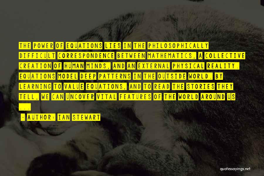 Ian Stewart Quotes: The Power Of Equations Lies In The Philosophically Difficult Correspondence Between Mathematics, A Collective Creation Of Human Minds, And An