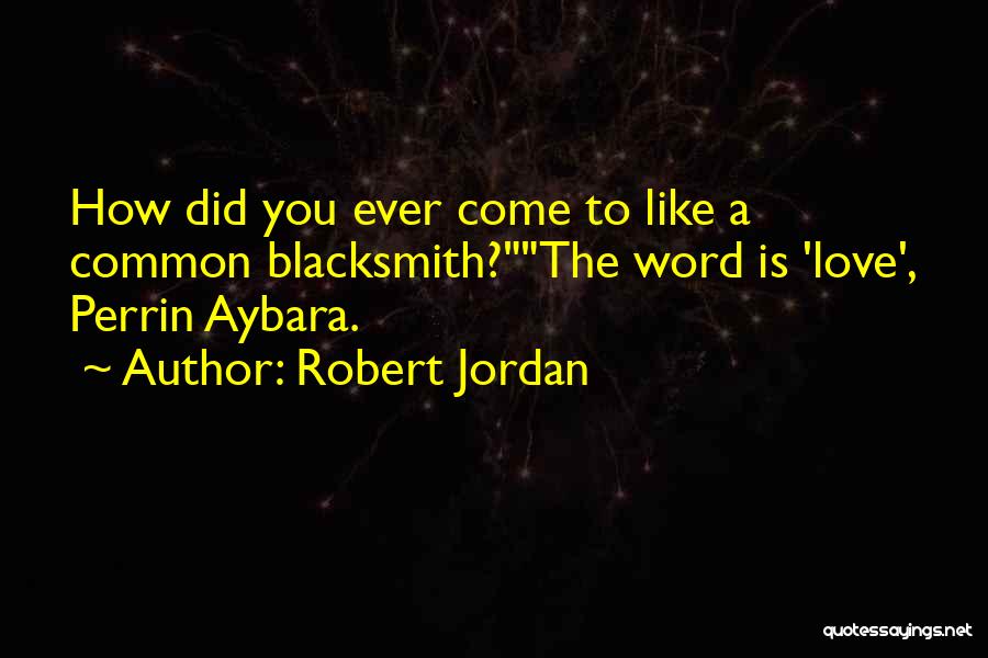 Robert Jordan Quotes: How Did You Ever Come To Like A Common Blacksmith?the Word Is 'love', Perrin Aybara.