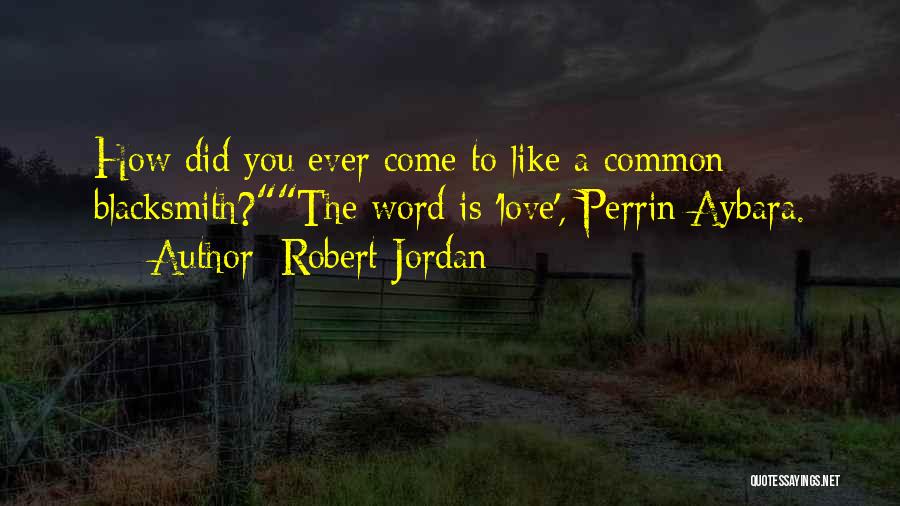 Robert Jordan Quotes: How Did You Ever Come To Like A Common Blacksmith?the Word Is 'love', Perrin Aybara.