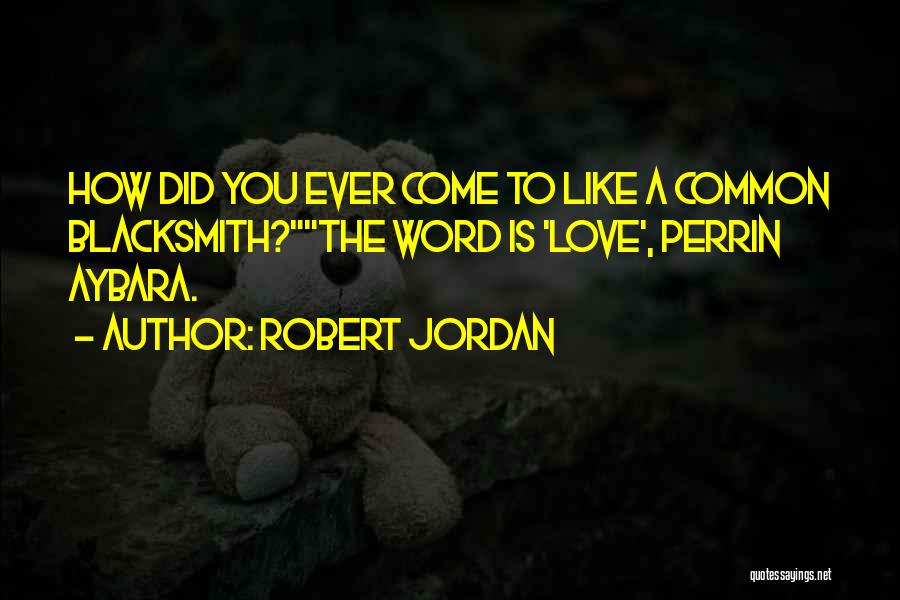 Robert Jordan Quotes: How Did You Ever Come To Like A Common Blacksmith?the Word Is 'love', Perrin Aybara.
