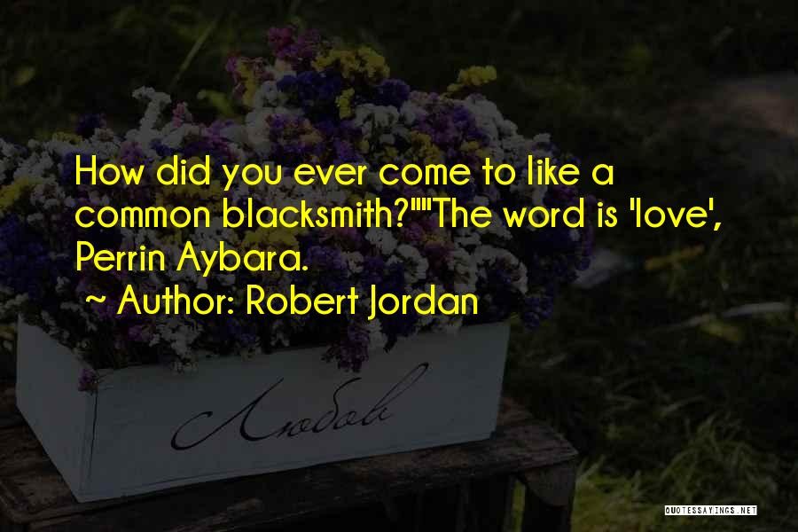 Robert Jordan Quotes: How Did You Ever Come To Like A Common Blacksmith?the Word Is 'love', Perrin Aybara.