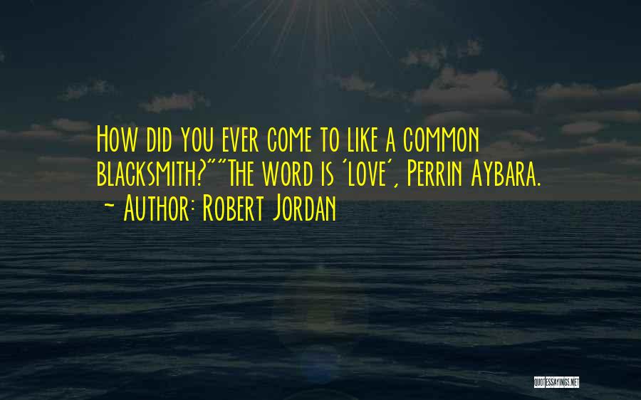 Robert Jordan Quotes: How Did You Ever Come To Like A Common Blacksmith?the Word Is 'love', Perrin Aybara.