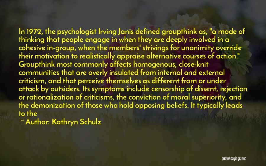 Kathryn Schulz Quotes: In 1972, The Psychologist Irving Janis Defined Groupthink As, A Mode Of Thinking That People Engage In When They Are