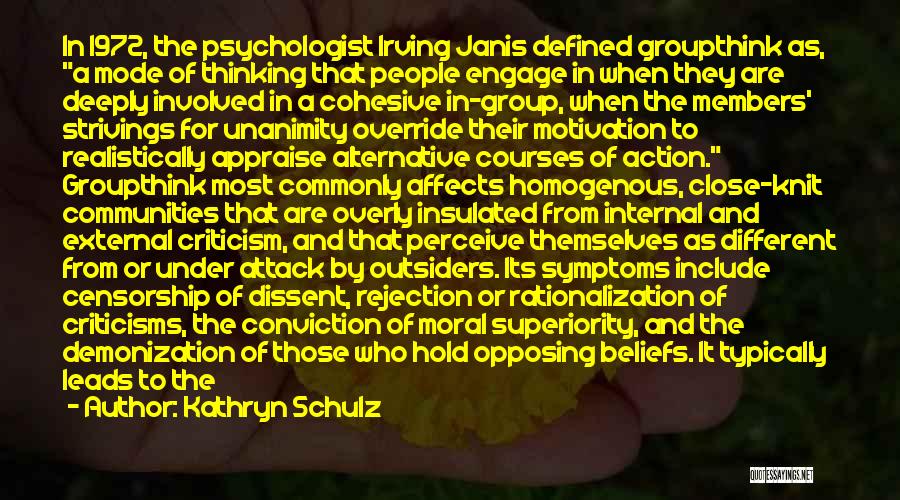 Kathryn Schulz Quotes: In 1972, The Psychologist Irving Janis Defined Groupthink As, A Mode Of Thinking That People Engage In When They Are