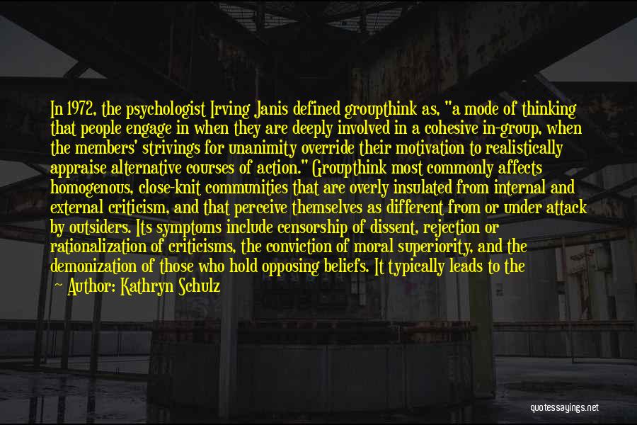 Kathryn Schulz Quotes: In 1972, The Psychologist Irving Janis Defined Groupthink As, A Mode Of Thinking That People Engage In When They Are