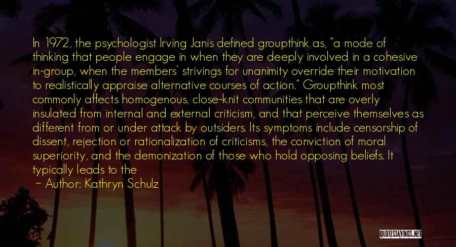 Kathryn Schulz Quotes: In 1972, The Psychologist Irving Janis Defined Groupthink As, A Mode Of Thinking That People Engage In When They Are