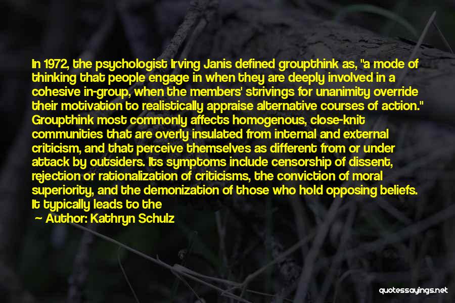 Kathryn Schulz Quotes: In 1972, The Psychologist Irving Janis Defined Groupthink As, A Mode Of Thinking That People Engage In When They Are