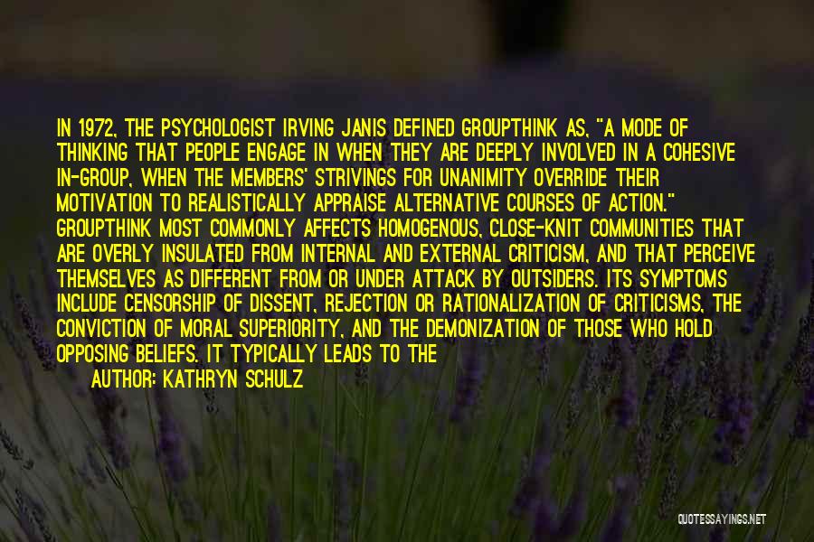 Kathryn Schulz Quotes: In 1972, The Psychologist Irving Janis Defined Groupthink As, A Mode Of Thinking That People Engage In When They Are