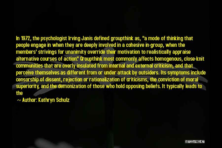 Kathryn Schulz Quotes: In 1972, The Psychologist Irving Janis Defined Groupthink As, A Mode Of Thinking That People Engage In When They Are