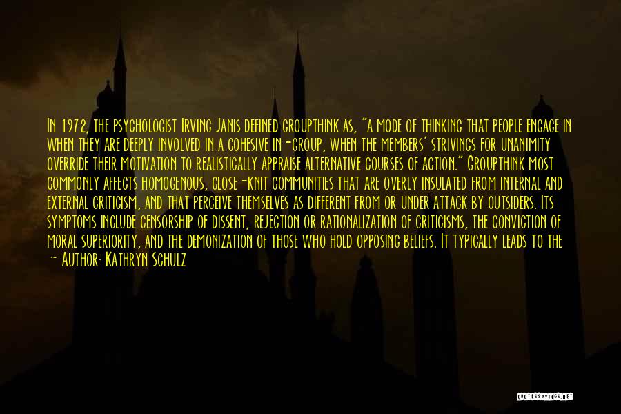 Kathryn Schulz Quotes: In 1972, The Psychologist Irving Janis Defined Groupthink As, A Mode Of Thinking That People Engage In When They Are
