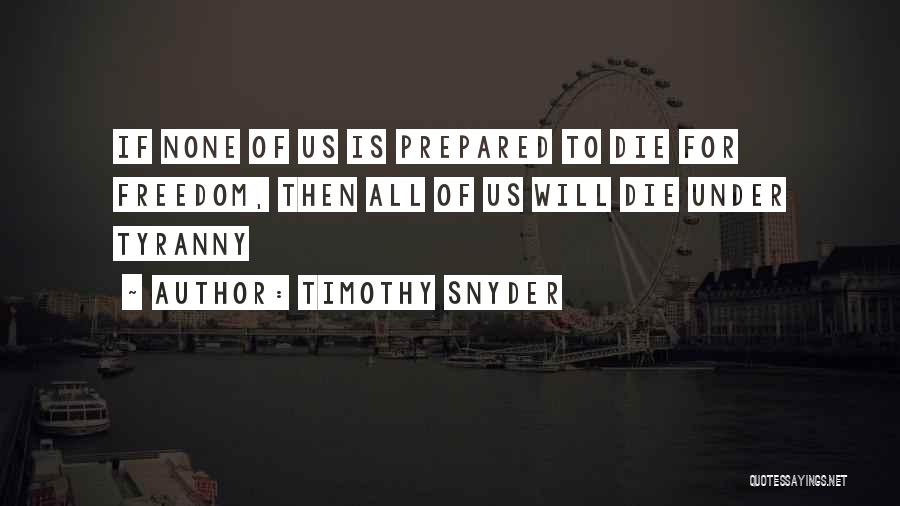 Timothy Snyder Quotes: If None Of Us Is Prepared To Die For Freedom, Then All Of Us Will Die Under Tyranny