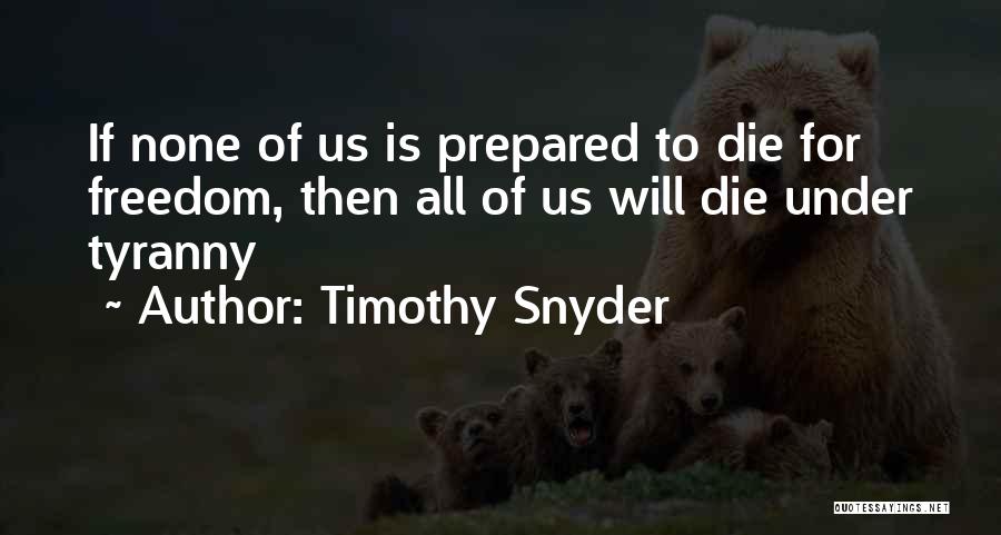 Timothy Snyder Quotes: If None Of Us Is Prepared To Die For Freedom, Then All Of Us Will Die Under Tyranny