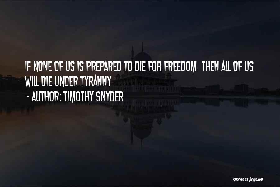 Timothy Snyder Quotes: If None Of Us Is Prepared To Die For Freedom, Then All Of Us Will Die Under Tyranny