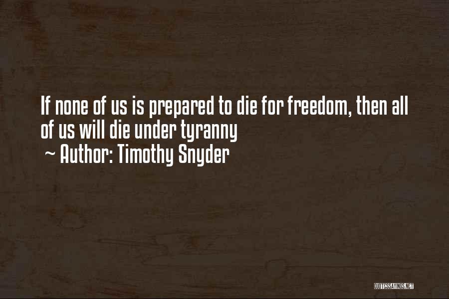 Timothy Snyder Quotes: If None Of Us Is Prepared To Die For Freedom, Then All Of Us Will Die Under Tyranny