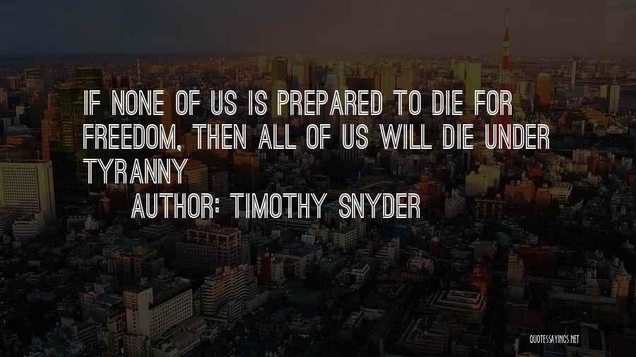 Timothy Snyder Quotes: If None Of Us Is Prepared To Die For Freedom, Then All Of Us Will Die Under Tyranny