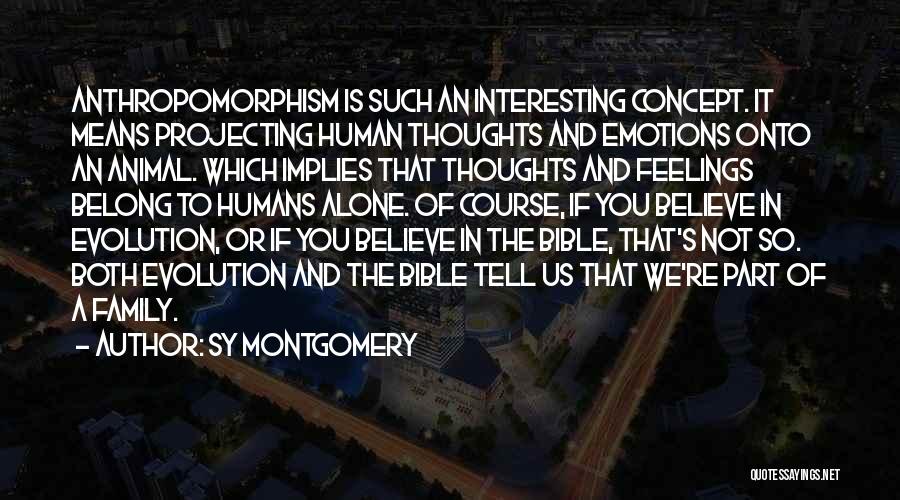Sy Montgomery Quotes: Anthropomorphism Is Such An Interesting Concept. It Means Projecting Human Thoughts And Emotions Onto An Animal. Which Implies That Thoughts