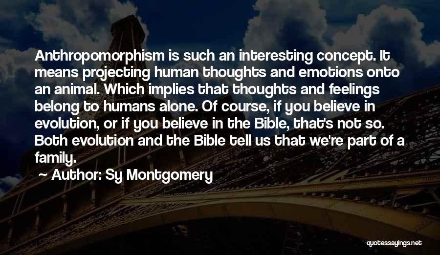 Sy Montgomery Quotes: Anthropomorphism Is Such An Interesting Concept. It Means Projecting Human Thoughts And Emotions Onto An Animal. Which Implies That Thoughts