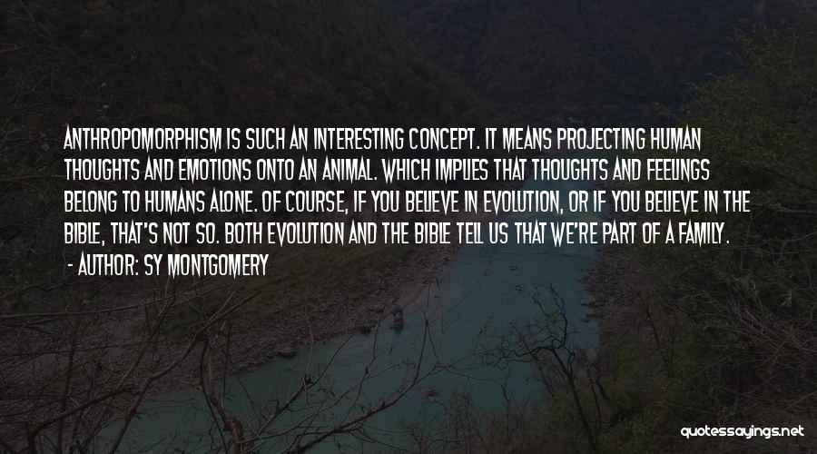 Sy Montgomery Quotes: Anthropomorphism Is Such An Interesting Concept. It Means Projecting Human Thoughts And Emotions Onto An Animal. Which Implies That Thoughts
