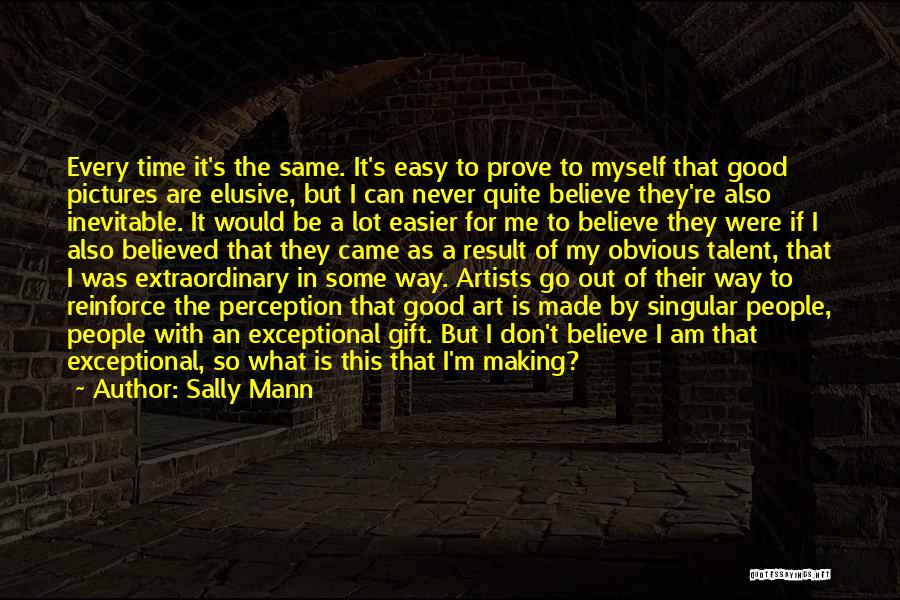 Sally Mann Quotes: Every Time It's The Same. It's Easy To Prove To Myself That Good Pictures Are Elusive, But I Can Never