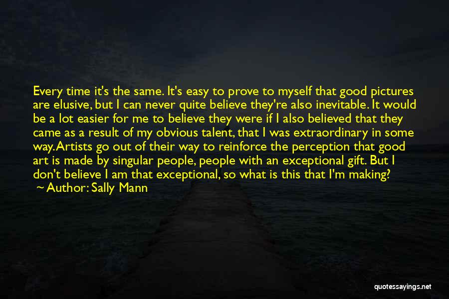 Sally Mann Quotes: Every Time It's The Same. It's Easy To Prove To Myself That Good Pictures Are Elusive, But I Can Never