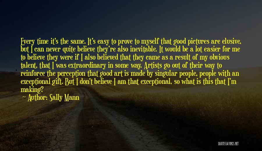 Sally Mann Quotes: Every Time It's The Same. It's Easy To Prove To Myself That Good Pictures Are Elusive, But I Can Never