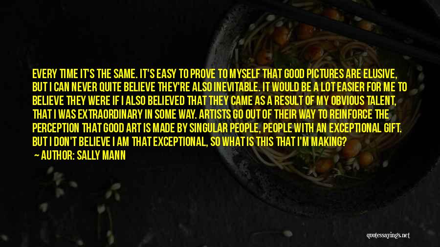 Sally Mann Quotes: Every Time It's The Same. It's Easy To Prove To Myself That Good Pictures Are Elusive, But I Can Never