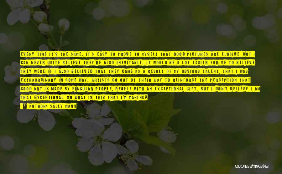 Sally Mann Quotes: Every Time It's The Same. It's Easy To Prove To Myself That Good Pictures Are Elusive, But I Can Never