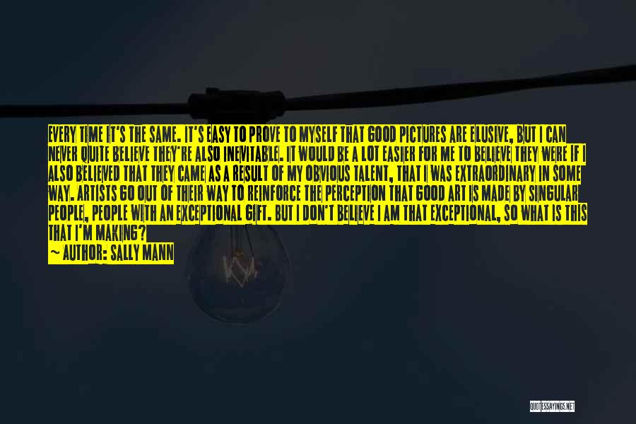 Sally Mann Quotes: Every Time It's The Same. It's Easy To Prove To Myself That Good Pictures Are Elusive, But I Can Never