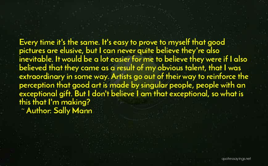 Sally Mann Quotes: Every Time It's The Same. It's Easy To Prove To Myself That Good Pictures Are Elusive, But I Can Never