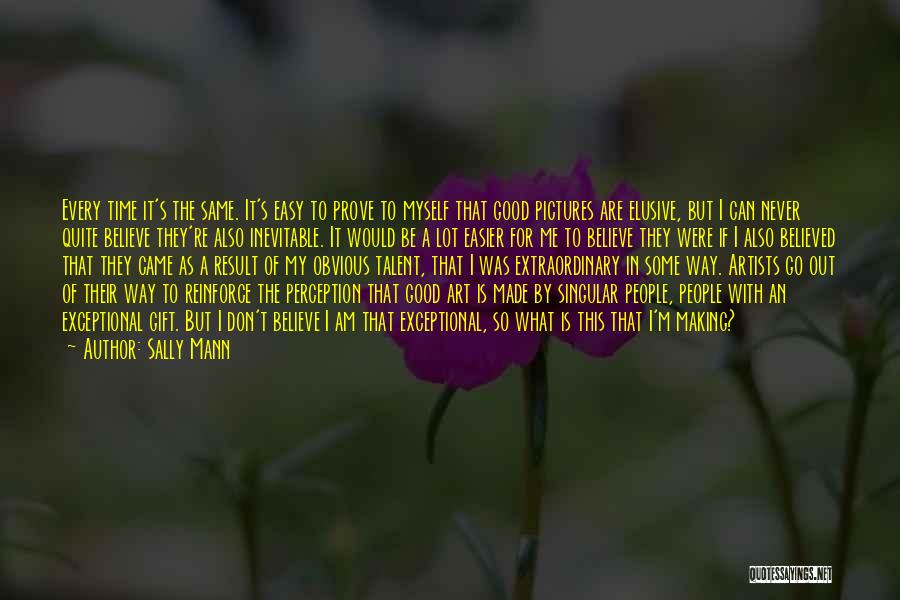 Sally Mann Quotes: Every Time It's The Same. It's Easy To Prove To Myself That Good Pictures Are Elusive, But I Can Never