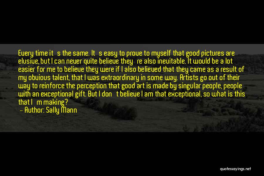 Sally Mann Quotes: Every Time It's The Same. It's Easy To Prove To Myself That Good Pictures Are Elusive, But I Can Never