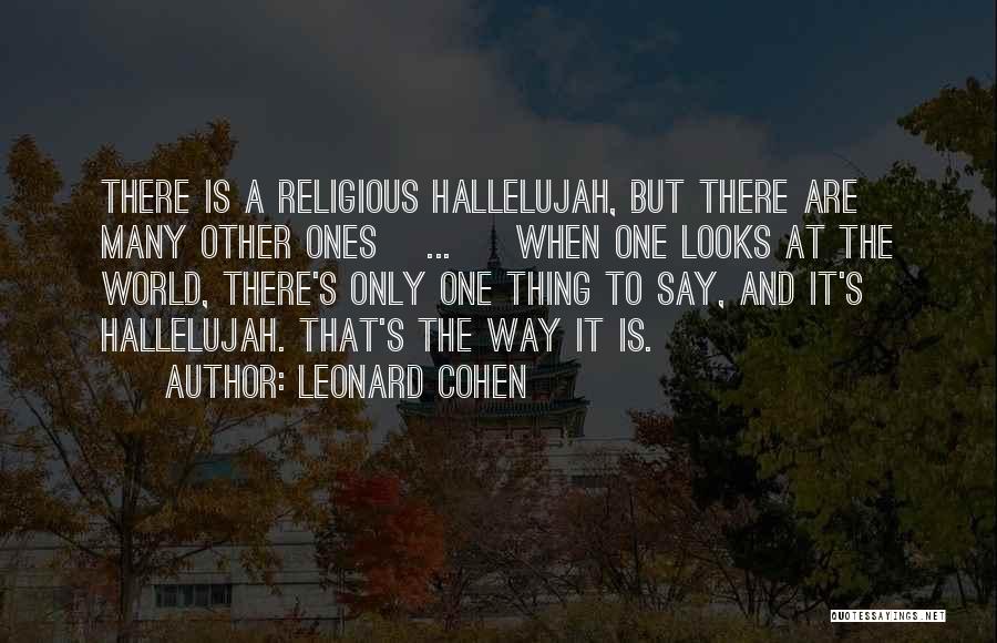 Leonard Cohen Quotes: There Is A Religious Hallelujah, But There Are Many Other Ones[ ... ] When One Looks At The World, There's